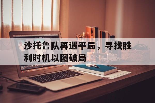 沙托鲁队再遇平局，寻找胜利时机以图破局